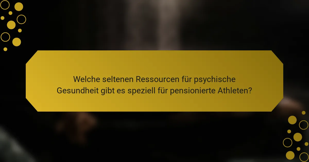 Welche seltenen Ressourcen für psychische Gesundheit gibt es speziell für pensionierte Athleten?