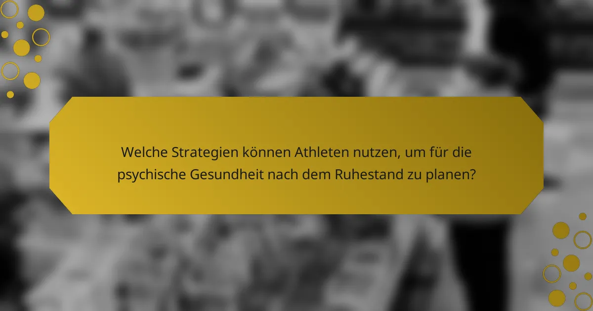 Welche Strategien können Athleten nutzen, um für die psychische Gesundheit nach dem Ruhestand zu planen?