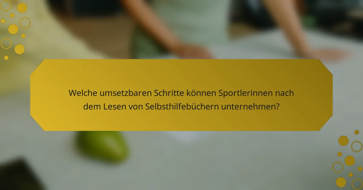 Welche umsetzbaren Schritte können Sportlerinnen nach dem Lesen von Selbsthilfebüchern unternehmen?