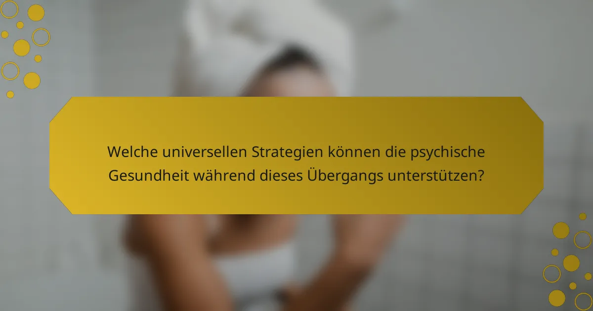 Welche universellen Strategien können die psychische Gesundheit während dieses Übergangs unterstützen?