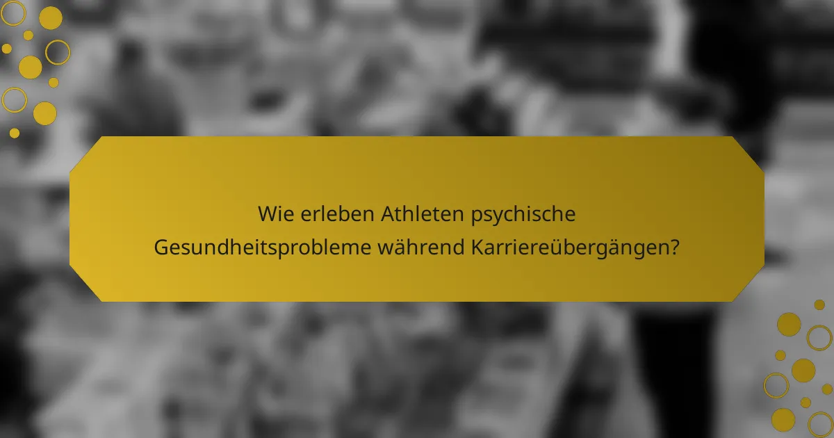 Wie erleben Athleten psychische Gesundheitsprobleme während Karriereübergängen?