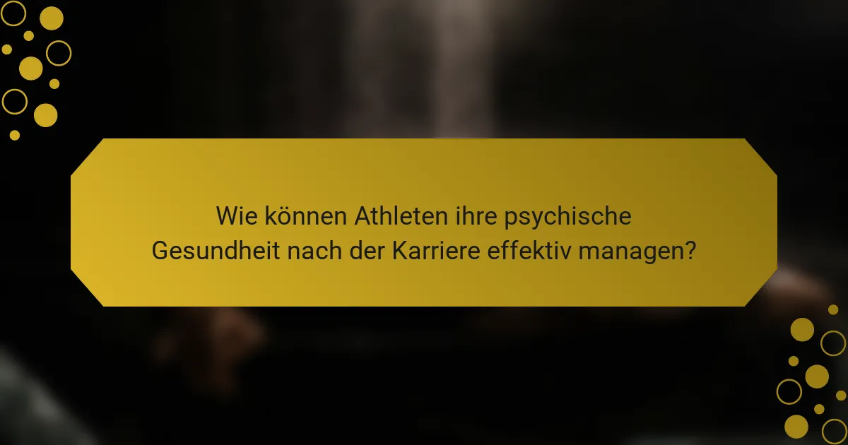 Wie können Athleten ihre psychische Gesundheit nach der Karriere effektiv managen?