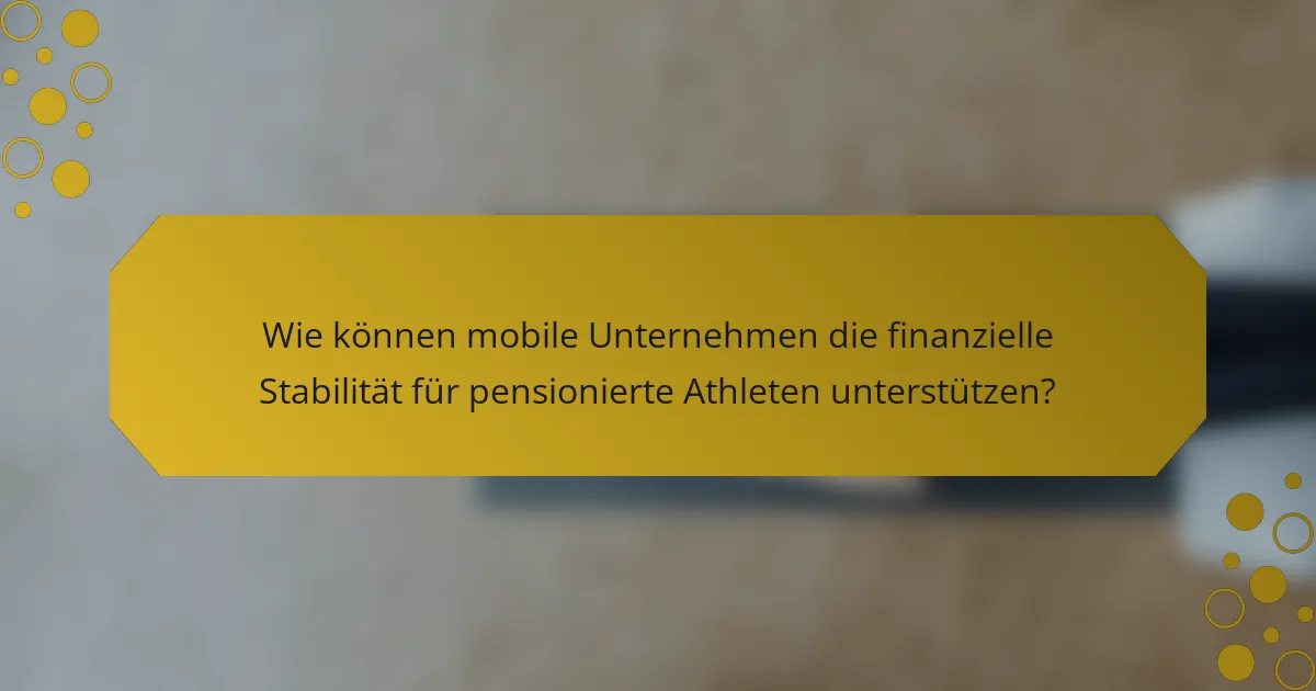 Wie können mobile Unternehmen die finanzielle Stabilität für pensionierte Athleten unterstützen?