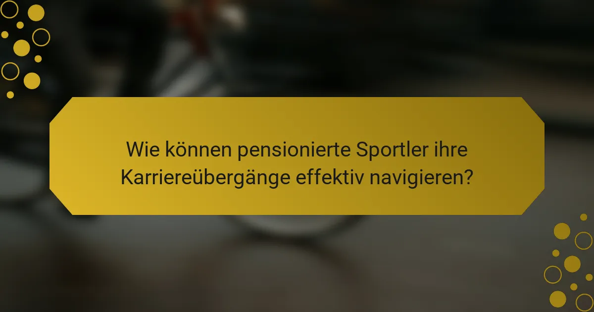 Wie können pensionierte Sportler ihre Karriereübergänge effektiv navigieren?