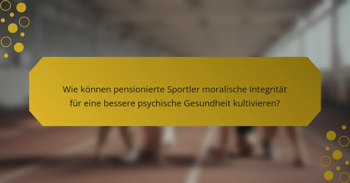 Wie können pensionierte Sportler moralische Integrität für eine bessere psychische Gesundheit kultivieren?
