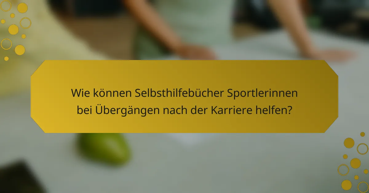 Wie können Selbsthilfebücher Sportlerinnen bei Übergängen nach der Karriere helfen?