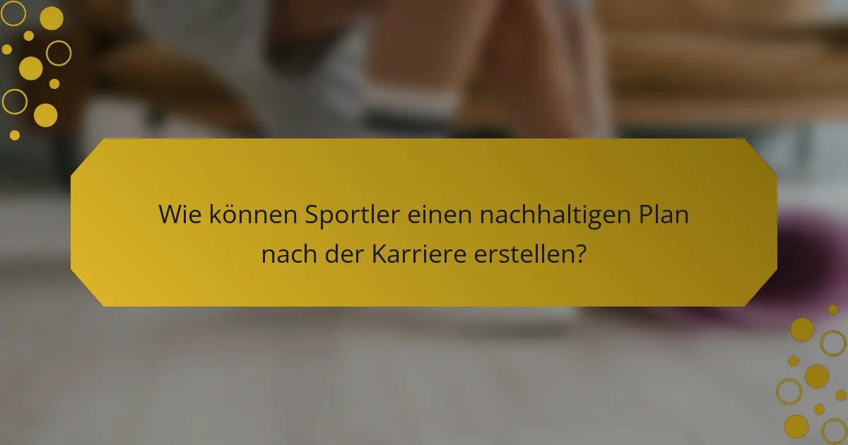 Wie können Sportler einen nachhaltigen Plan nach der Karriere erstellen?