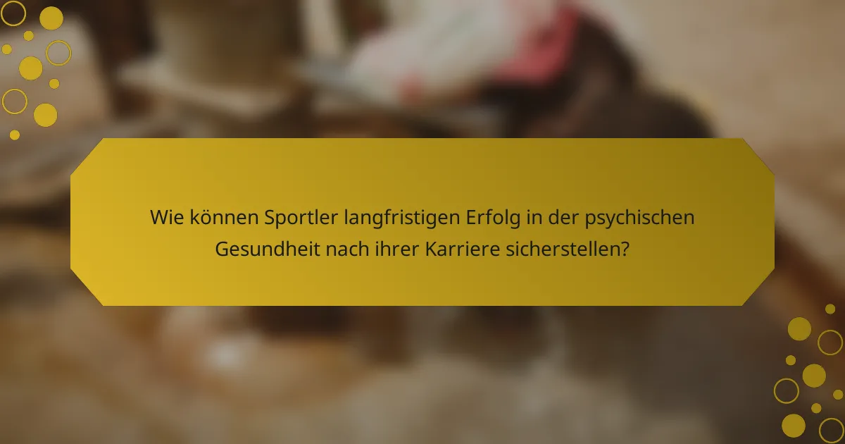 Wie können Sportler langfristigen Erfolg in der psychischen Gesundheit nach ihrer Karriere sicherstellen?