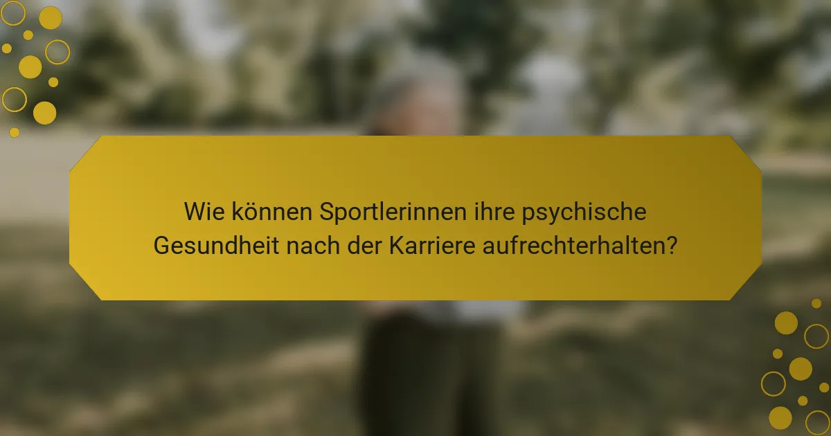 Wie können Sportlerinnen ihre psychische Gesundheit nach der Karriere aufrechterhalten?