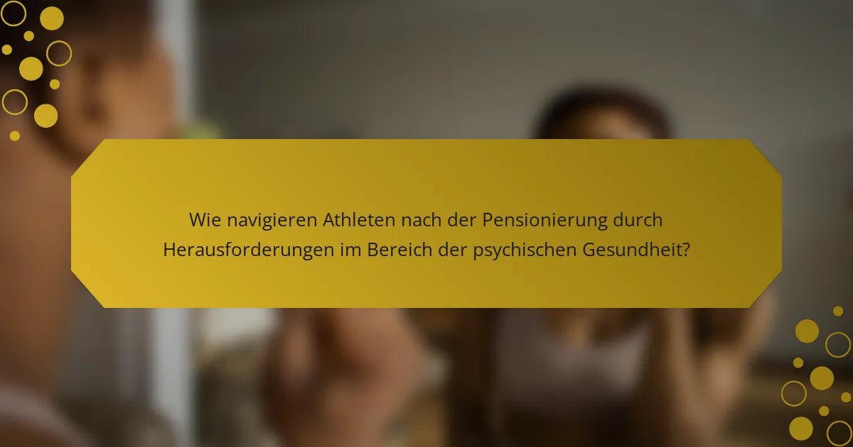 Wie navigieren Athleten nach der Pensionierung durch Herausforderungen im Bereich der psychischen Gesundheit?